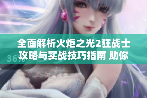 全面解析火炬之光2狂战士攻略与实战技巧指南 助你无往不胜