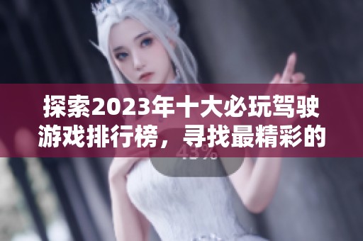 探索2023年十大必玩驾驶游戏排行榜，寻找最精彩的驾驶体验和乐趣！