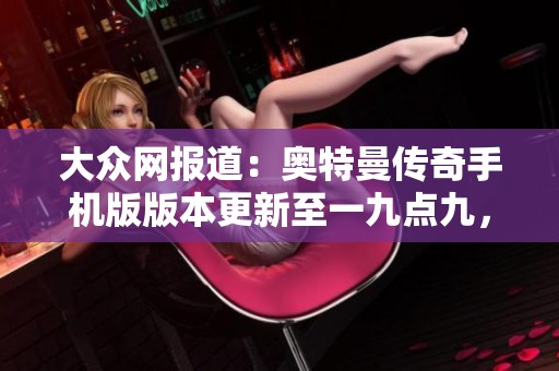 大众网报道：奥特曼传奇手机版版本更新至一九点九，玩家新体验引发关注