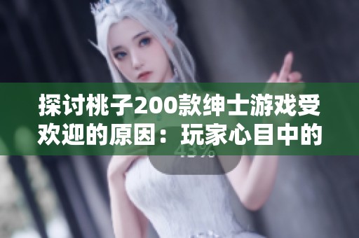 探讨桃子200款绅士游戏受欢迎的原因：玩家心目中的魅力与乐趣解析
