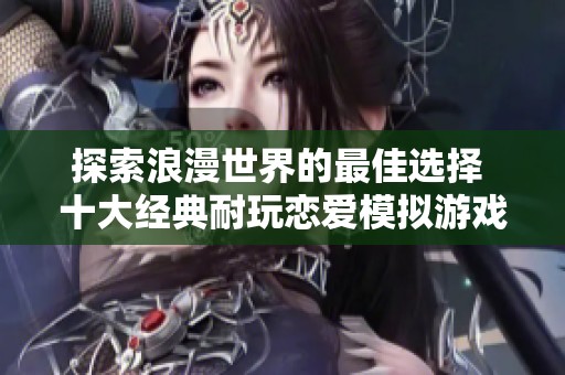 探索浪漫世界的最佳选择 十大经典耐玩恋爱模拟游戏排行榜推荐