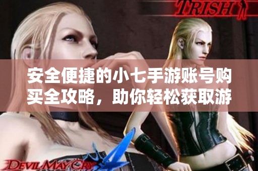 安全便捷的小七手游账号购买全攻略，助你轻松获取游戏账号体验乐趣