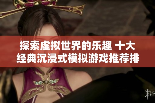 探索虚拟世界的乐趣 十大经典沉浸式模拟游戏推荐排行榜分享