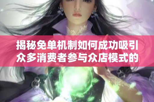 揭秘免单机制如何成功吸引众多消费者参与众店模式的秘密和魅力