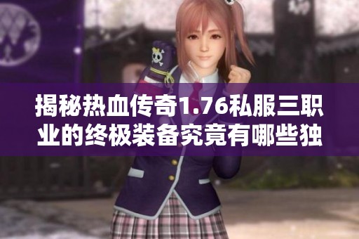 揭秘热血传奇1.76私服三职业的终极装备究竟有哪些独特之处