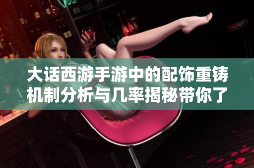 大话西游手游中的配饰重铸机制分析与几率揭秘带你了解重铸风险与收益
