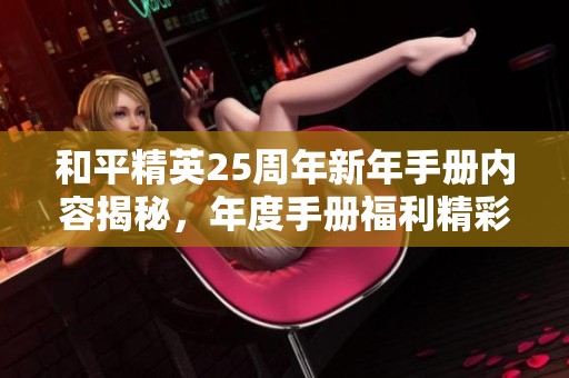 和平精英25周年新年手册内容揭秘，年度手册福利精彩纷呈详解