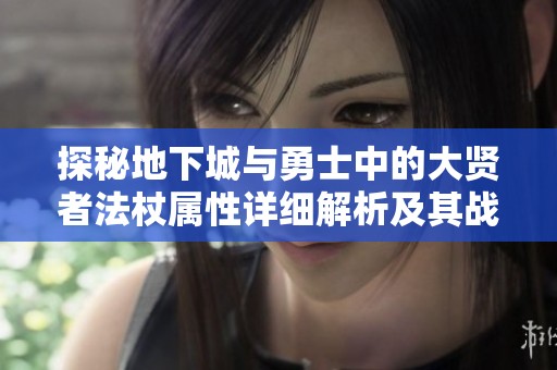 探秘地下城与勇士中的大贤者法杖属性详细解析及其战斗价值分析