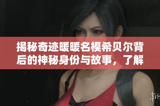 揭秘奇迹暖暖名模希贝尔背后的神秘身份与故事，了解她的独特魅力与秘密！