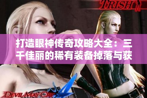打造眼神传奇攻略大全：三千佳丽的稀有装备掉落与获取技巧推荐