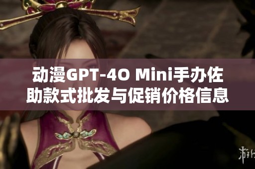 动漫GPT-4O Mini手办佐助款式批发与促销价格信息分享与市场分析