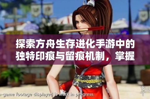 探索方舟生存进化手游中的独特印痕与留痕机制，掌握生存技巧与玩法攻略