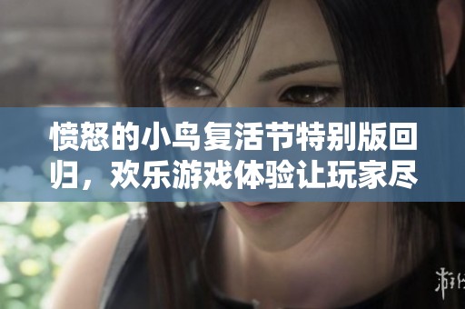 愤怒的小鸟复活节特别版回归，欢乐游戏体验让玩家尽享无限乐趣与萌趣世界