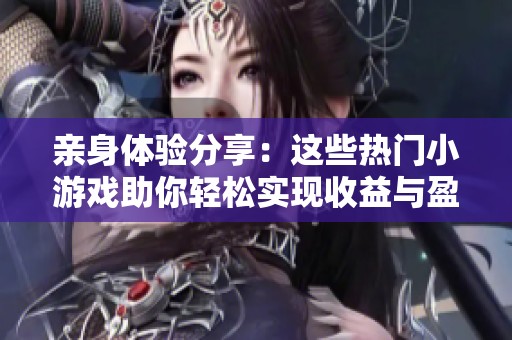 亲身体验分享：这些热门小游戏助你轻松实现收益与盈利的绝佳机会