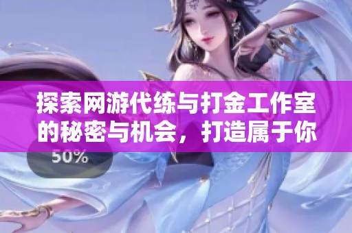 探索网游代练与打金工作室的秘密与机会，打造属于你的游戏梦之旅