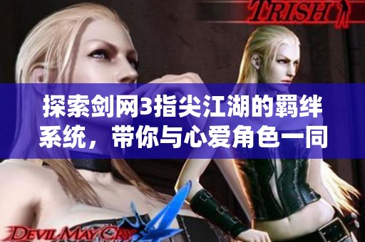 探索剑网3指尖江湖的羁绊系统，带你与心爱角色一同踏上江湖冒险之旅