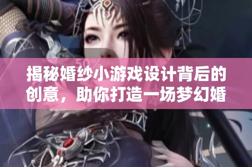 揭秘婚纱小游戏设计背后的创意，助你打造一场梦幻婚礼的必备利器