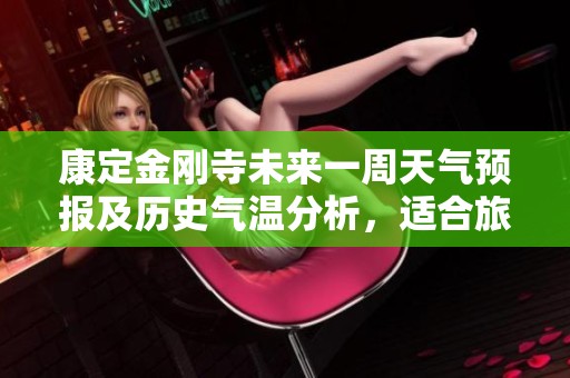 康定金刚寺未来一周天气预报及历史气温分析，适合旅游的气候和指数解读