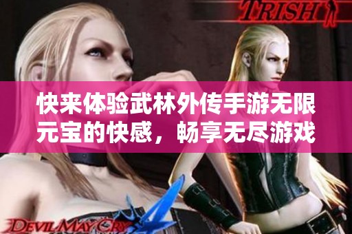 快来体验武林外传手游无限元宝的快感，畅享无尽游戏乐趣与惊喜！