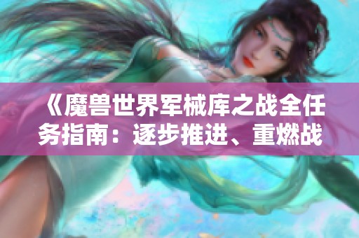 《魔兽世界军械库之战全任务指南：逐步推进、重燃战火的全方位攻略》