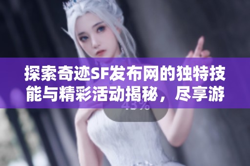 探索奇迹SF发布网的独特技能与精彩活动揭秘，尽享游戏站SZ9YI的魅力与乐趣