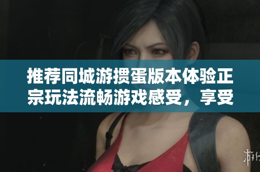 推荐同城游掼蛋版本体验正宗玩法流畅游戏感受，享受最佳掼蛋乐趣与竞技挑战