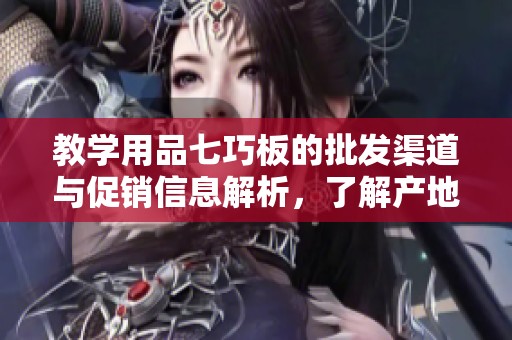 教学用品七巧板的批发渠道与促销信息解析，了解产地货源及市场价格动态