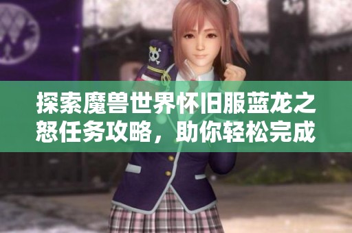 探索魔兽世界怀旧服蓝龙之怒任务攻略，助你轻松完成挑战与冒险心得分享