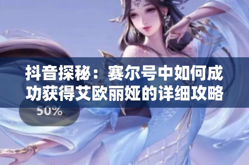 抖音探秘：赛尔号中如何成功获得艾欧丽娅的详细攻略与技巧解析