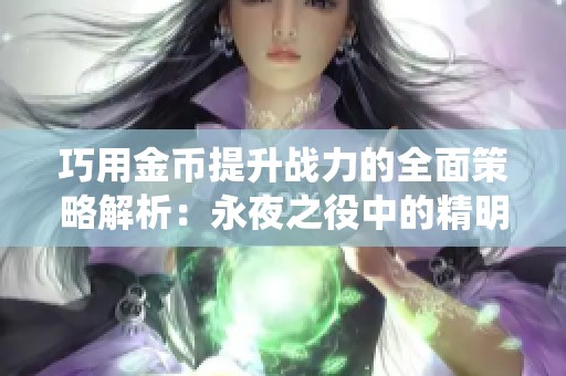巧用金币提升战力的全面策略解析：永夜之役中的精明消费指南