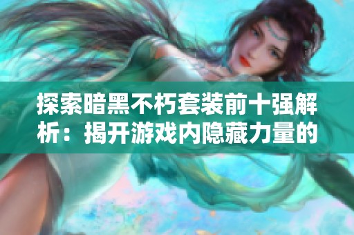 探索暗黑不朽套装前十强解析：揭开游戏内隐藏力量的神秘面纱