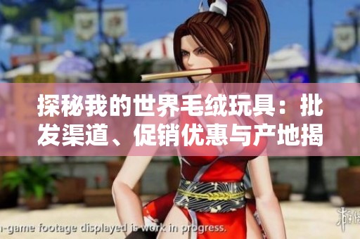 探秘我的世界毛绒玩具：批发渠道、促销优惠与产地揭秘，助您选购最佳玩具！