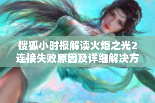 搜狐小时报解读火炬之光2连接失败原因及详细解决方法一览