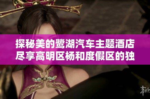 探秘美的鹭湖汽车主题酒店尽享高明区杨和度假区的独特魅力与服务