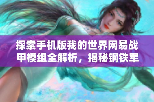 探索手机版我的世界网易战甲模组全解析，揭秘钢铁军团完美还原电影的精彩元素