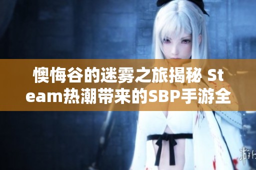 懊悔谷的迷雾之旅揭秘 Steam热潮带来的SBP手游全新体验探索