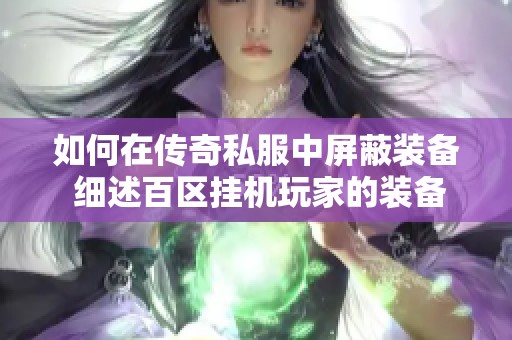 如何在传奇私服中屏蔽装备 细述百区挂机玩家的装备搭配技巧与心得