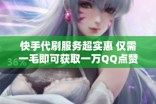 快手代刷服务超实惠 仅需一毛即可获取一万QQ点赞的优惠活动