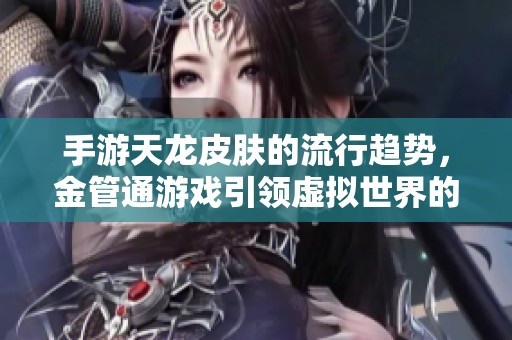 手游天龙皮肤的流行趋势，金管通游戏引领虚拟世界的时尚潮流