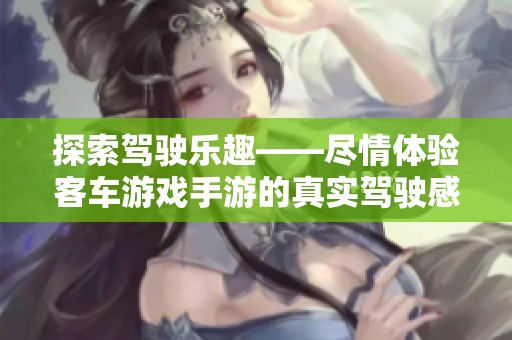 探索驾驶乐趣——尽情体验客车游戏手游的真实驾驶感受，尽在915手游网！