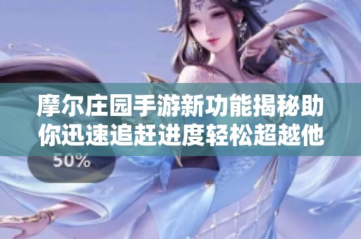 摩尔庄园手游新功能揭秘助你迅速追赶进度轻松超越他人体验