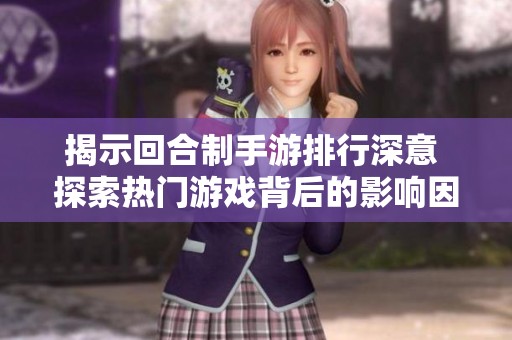 揭示回合制手游排行深意 探索热门游戏背后的影响因素与玩家选择秘诀