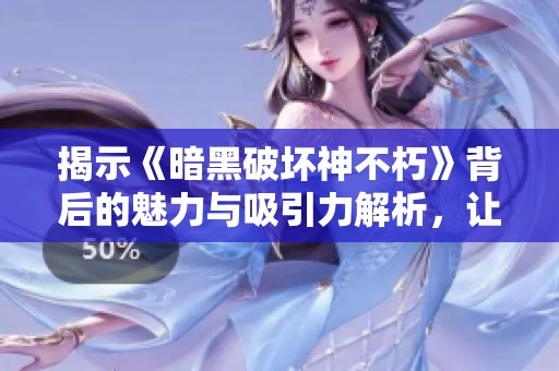 揭示《暗黑破坏神不朽》背后的魅力与吸引力解析，让玩家重温经典暗黑世界