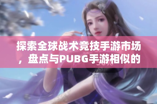 探索全球战术竞技手游市场，盘点与PUBG手游相似的热门游戏推荐