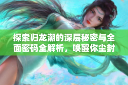 探索归龙潮的深层秘密与全面密码全解析，唤醒你尘封已久的记忆之旅