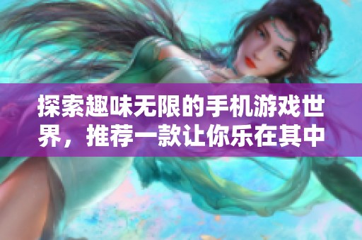 探索趣味无限的手机游戏世界，推荐一款让你乐在其中的手游佳作