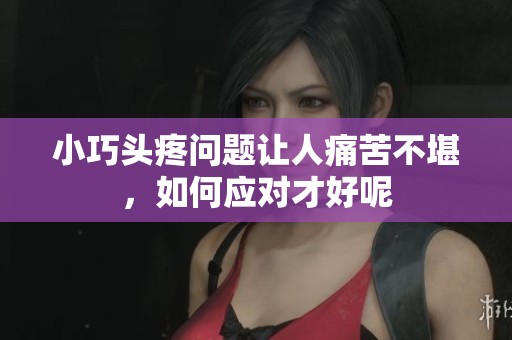 小巧头疼问题让人痛苦不堪，如何应对才好呢