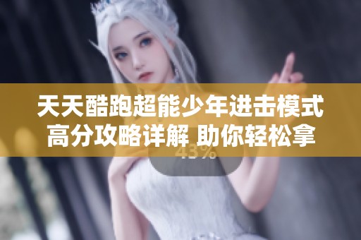 天天酷跑超能少年进击模式高分攻略详解 助你轻松拿下高分盛宴
