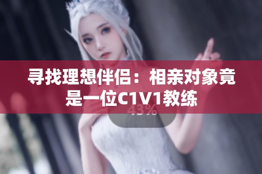 寻找理想伴侣：相亲对象竟是一位C1V1教练