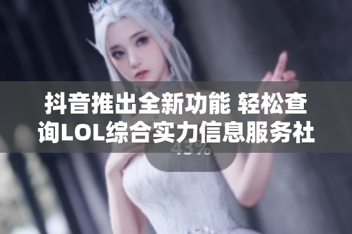 抖音推出全新功能 轻松查询LOL综合实力信息服务社会新闻